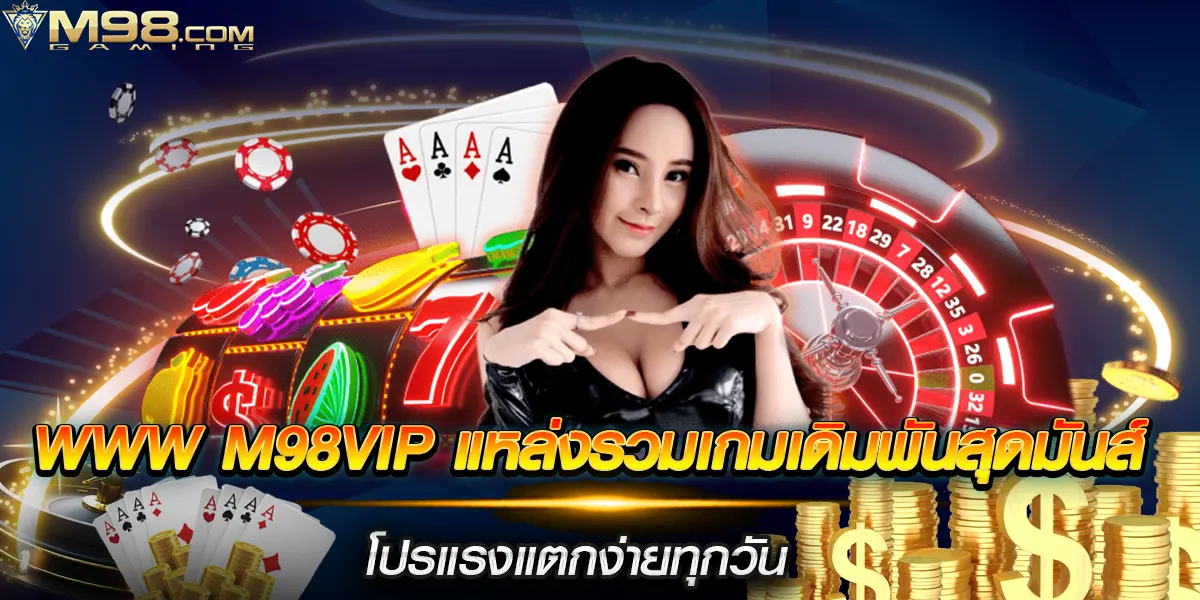 www m98vip แหล่งรวมเกมเดิมพันสุดมันส์ โปรแรงแตกง่ายทุกวัน